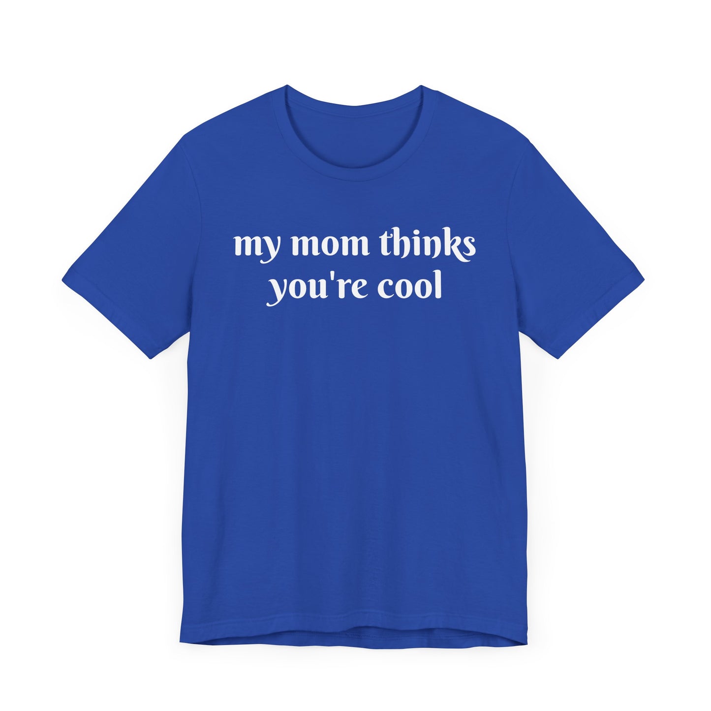 My Mom Thinks You’re Cool  Short Sleeve Tee