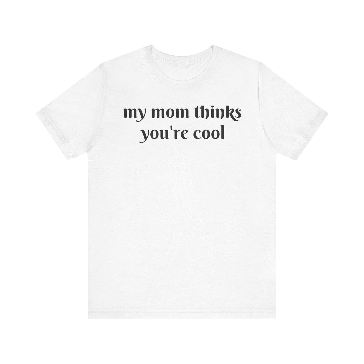 My mom thinks you’re cool Short Sleeve Tee