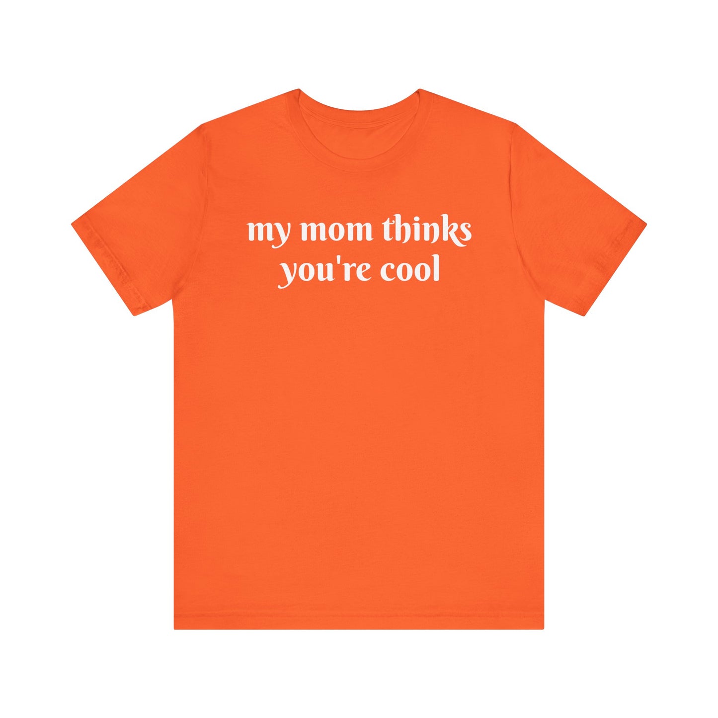 My Mom Thinks You’re Cool  Short Sleeve Tee