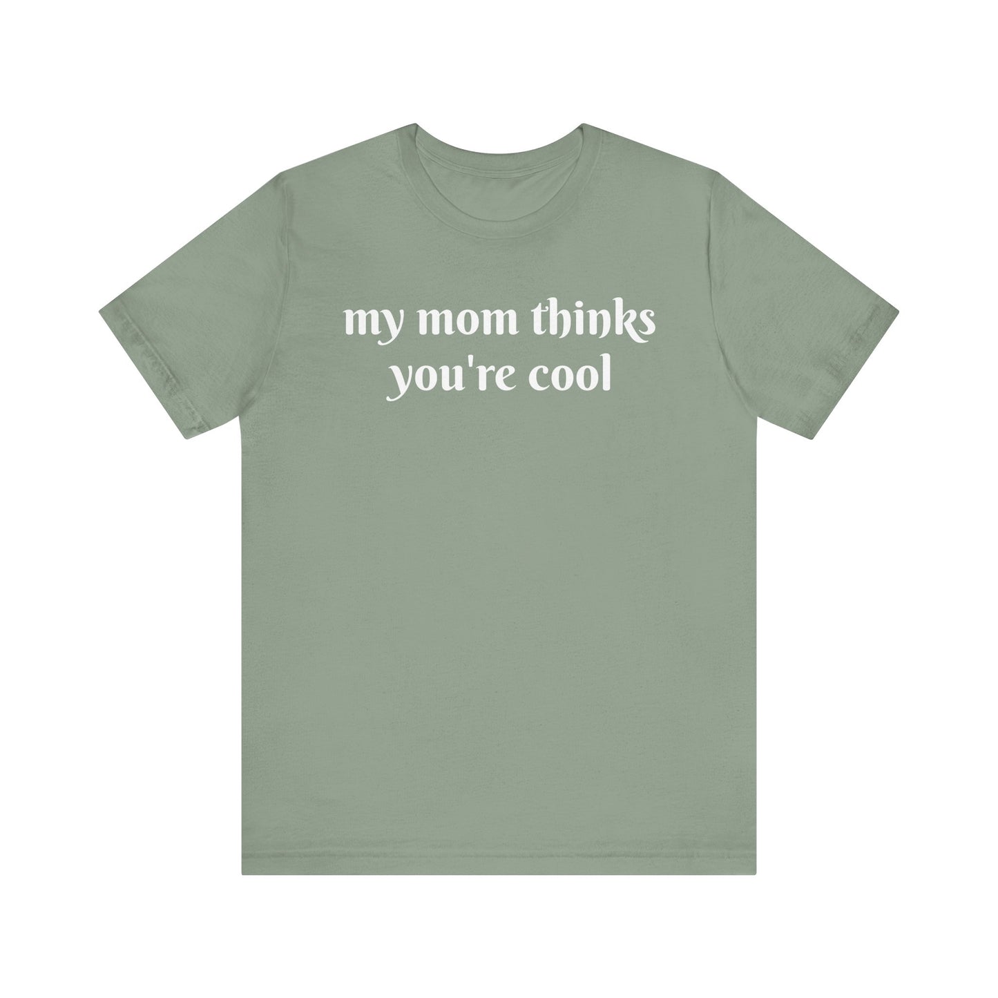 My Mom Thinks You’re Cool  Short Sleeve Tee