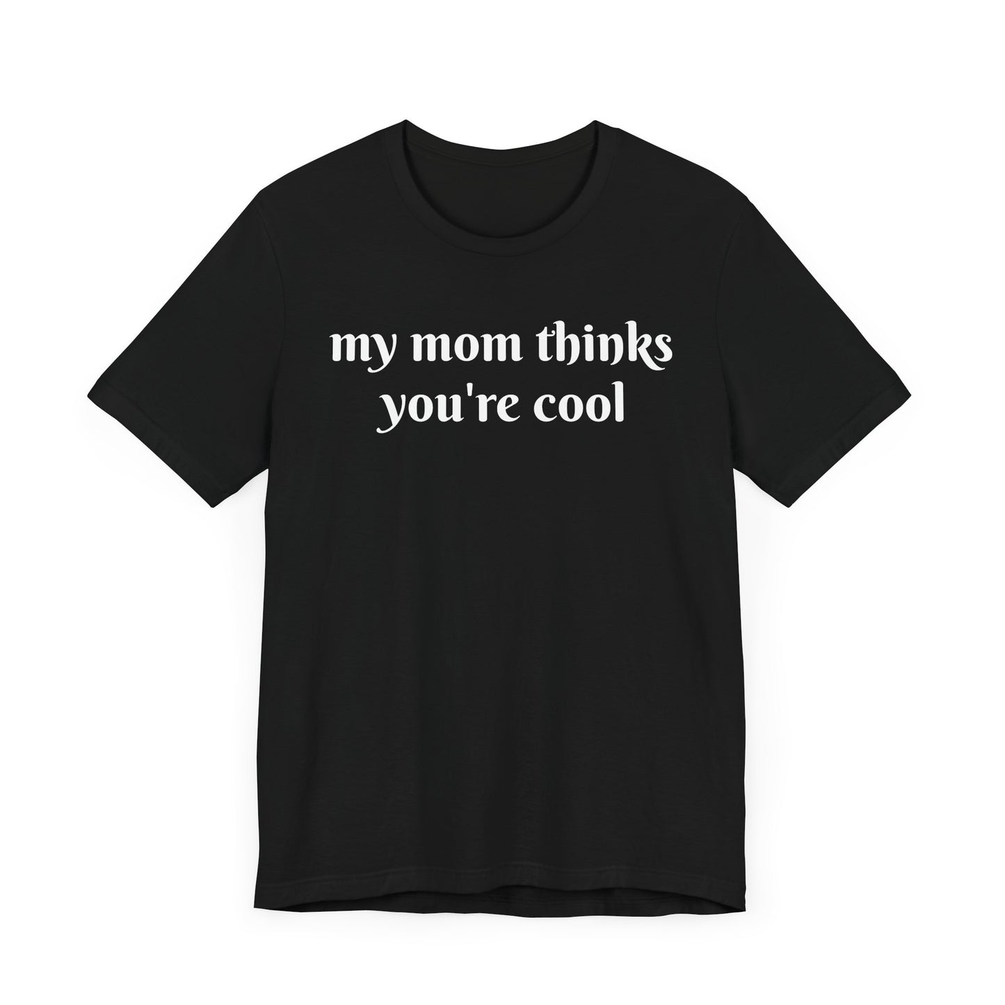 My Mom Thinks You’re Cool  Short Sleeve Tee