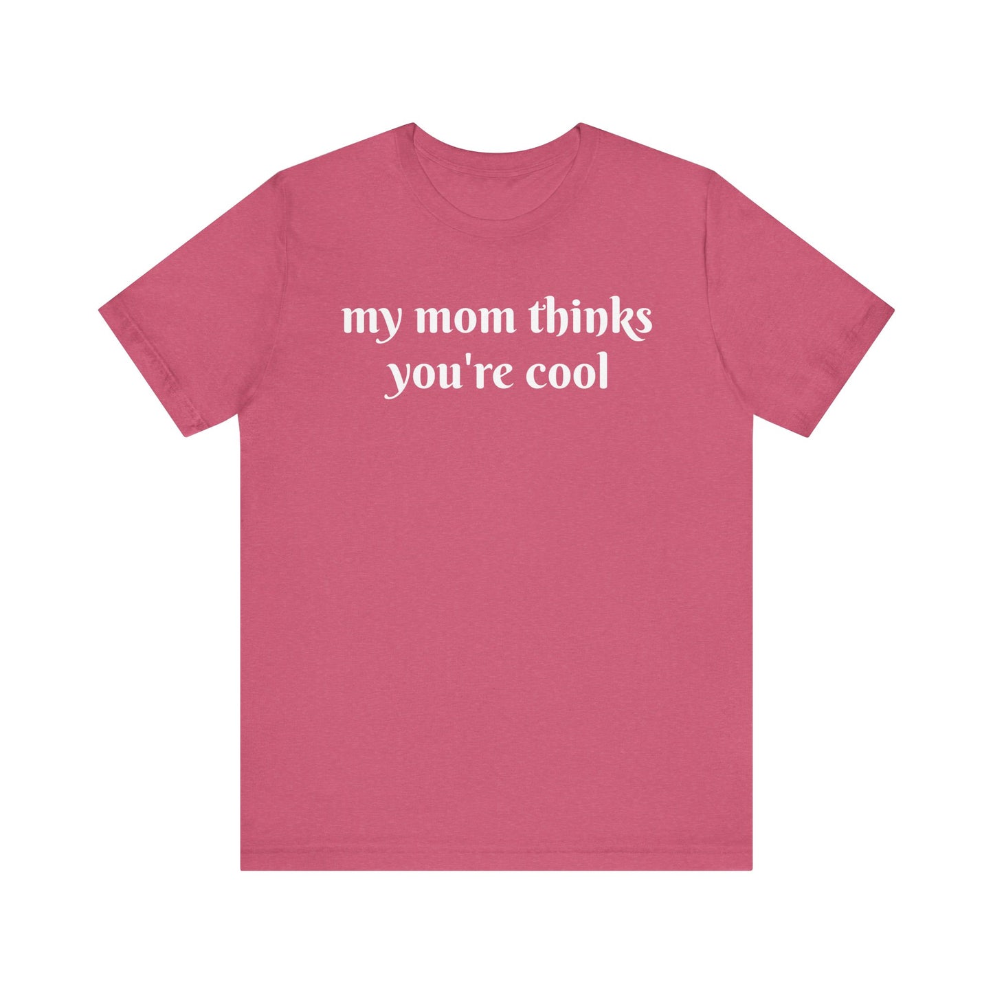 My Mom Thinks You’re Cool  Short Sleeve Tee