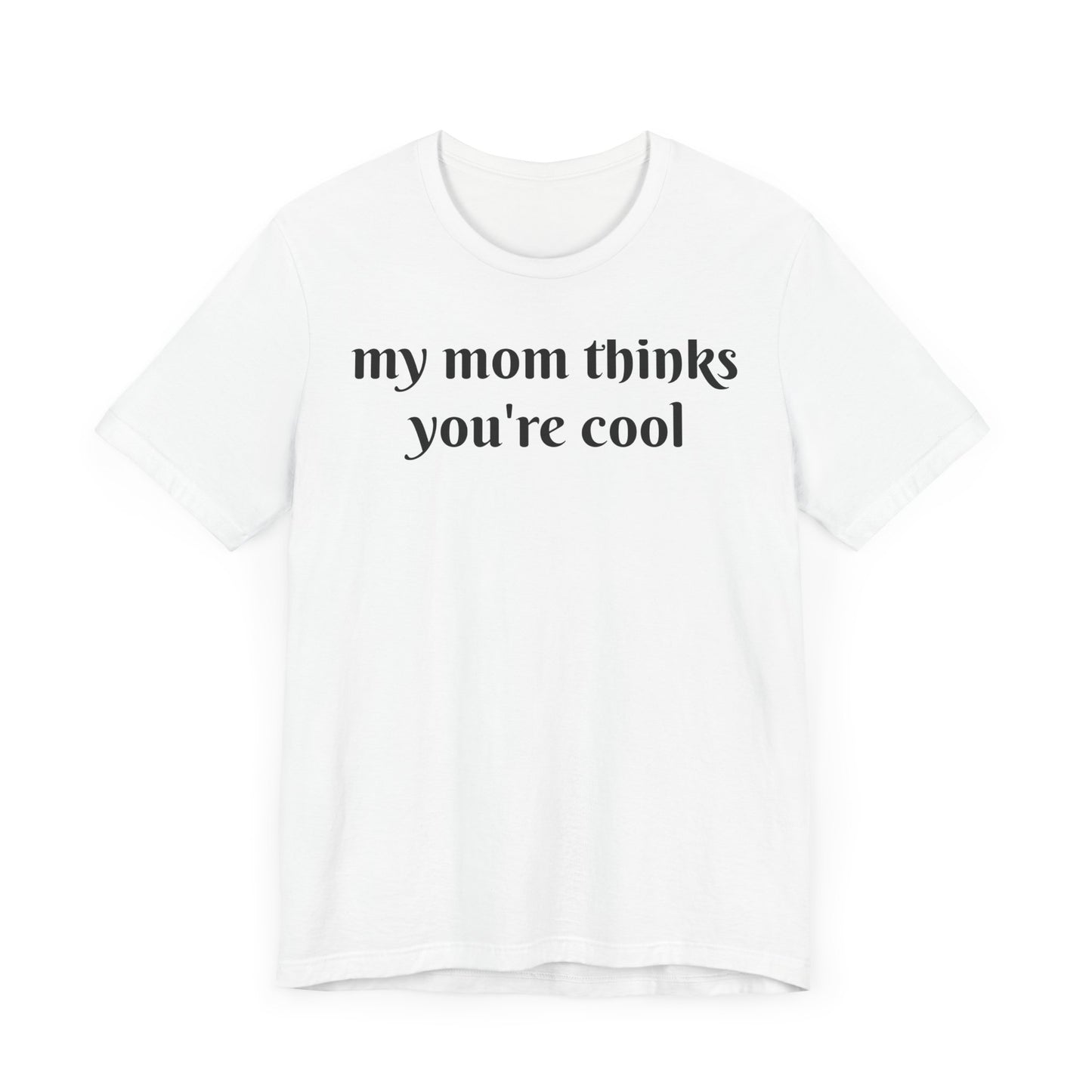 My mom thinks you’re cool Short Sleeve Tee